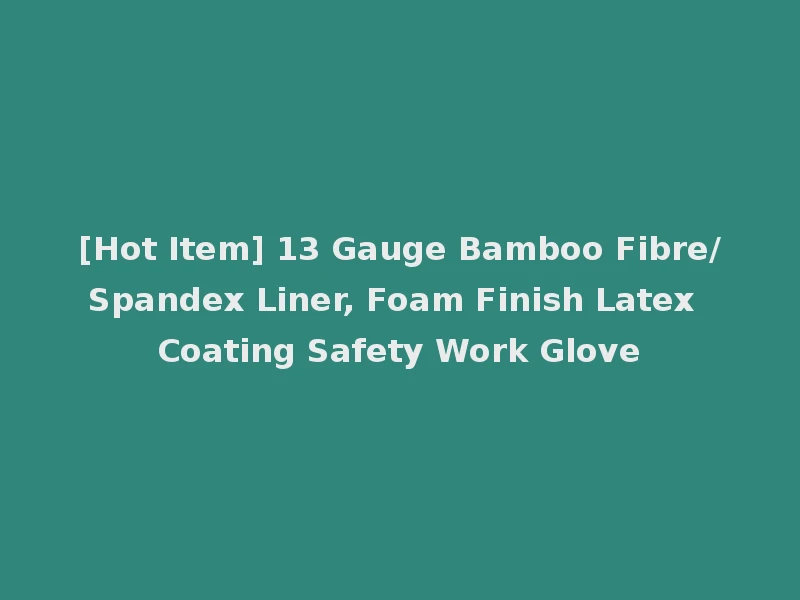 [Hot Item] 13 Gauge Bamboo Fibre/Spandex Liner, Foam Finish Latex Coating Safety Work Glove