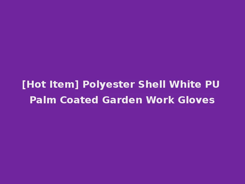 [Hot Item] Polyester Shell White PU Palm Coated Garden Work Gloves