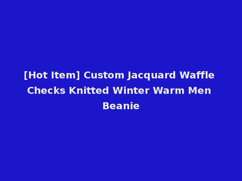 [Hot Item] Custom Jacquard Waffle Checks Knitted Winter Warm Men Beanie