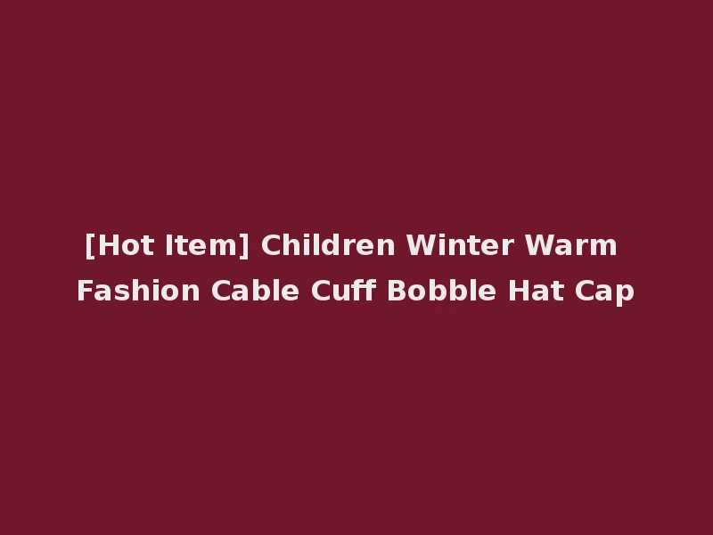 [Hot Item] Children Winter Warm Fashion Cable Cuff Bobble Hat Cap