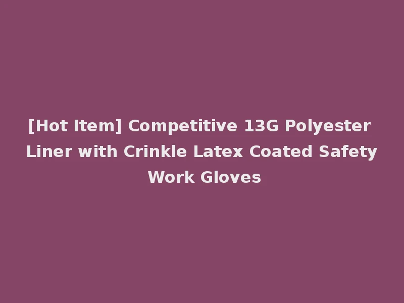 [Hot Item] Competitive 13G Polyester Liner with Crinkle Latex Coated Safety Work Gloves