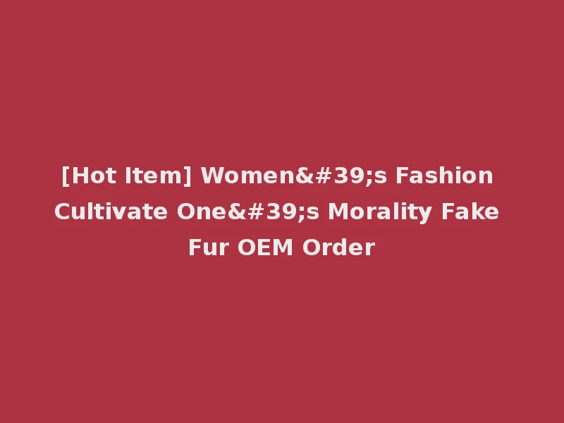 [Hot Item] Women's Fashion Cultivate One's Morality Fake Fur OEM Order