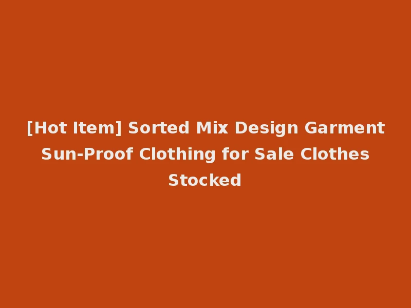[Hot Item] Sorted Mix Design Garment Sun-Proof Clothing for Sale Clothes Stocked