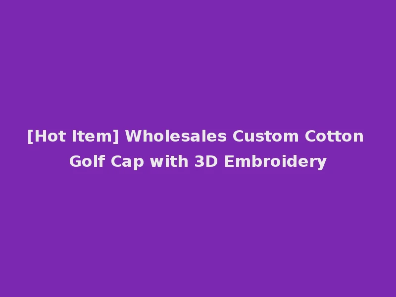 [Hot Item] Wholesales Custom Cotton Golf Cap with 3D Embroidery
