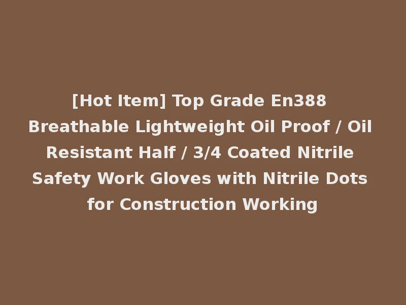 [Hot Item] Top Grade En388 Breathable Lightweight Oil Proof / Oil Resistant Half / 3/4 Coated Nitrile Safety Work Gloves with Nitrile Dots for Construction Working