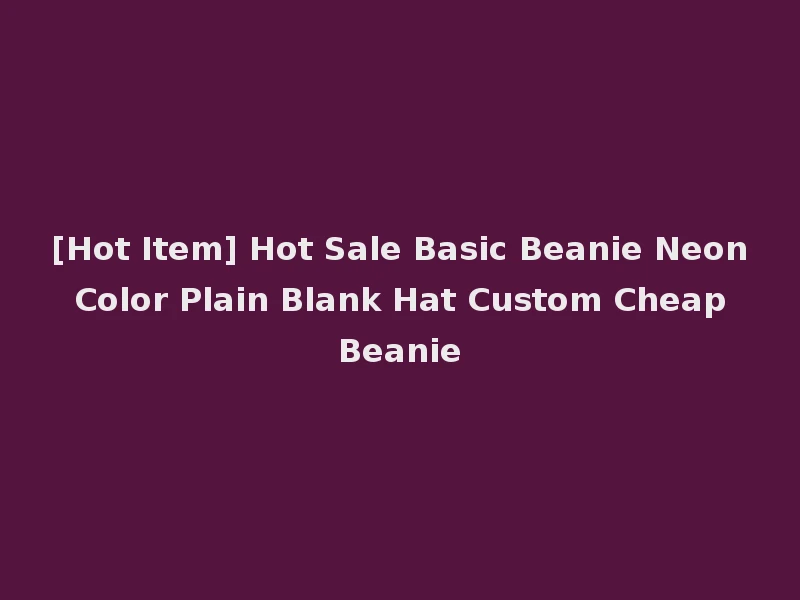 [Hot Item] Hot Sale Basic Beanie Neon Color Plain Blank Hat Custom Cheap Beanie