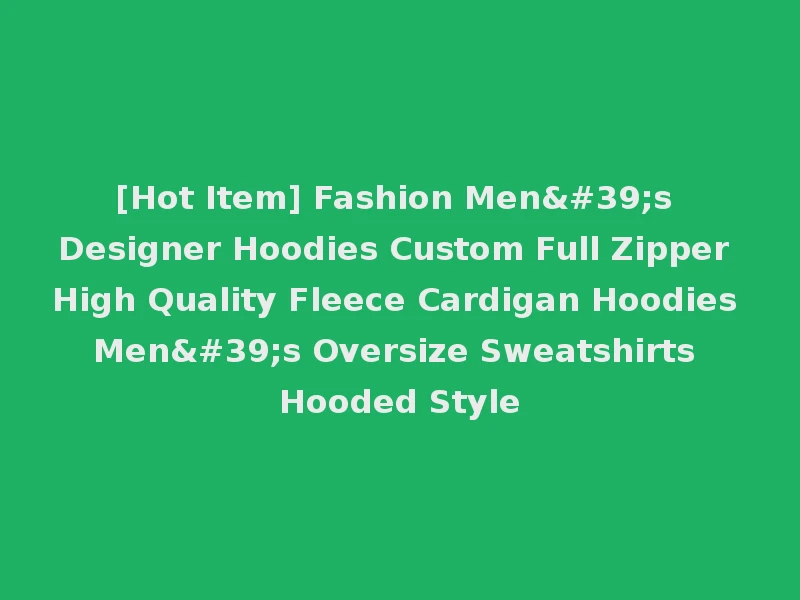 [Hot Item] Fashion Men's Designer Hoodies Custom Full Zipper High Quality Fleece Cardigan Hoodies Men's Oversize Sweatshirts Hooded Style