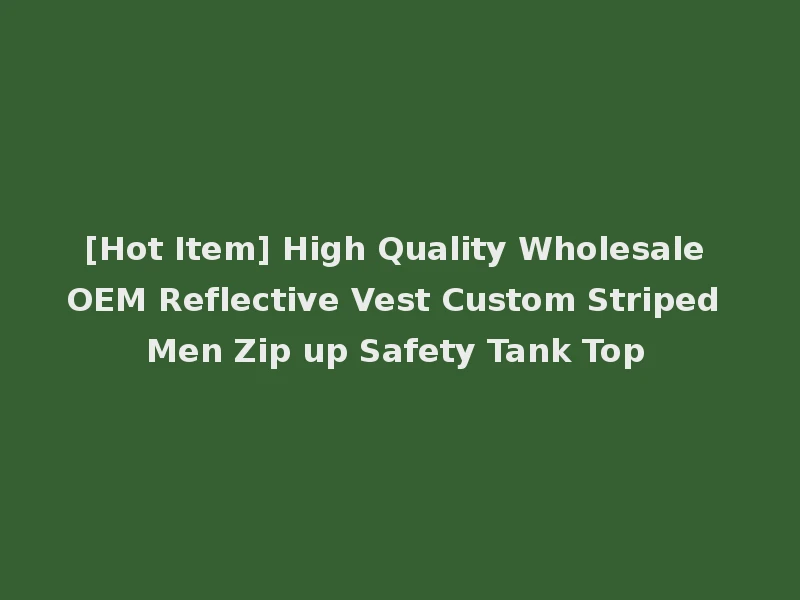[Hot Item] High Quality Wholesale OEM Reflective Vest Custom Striped Men Zip up Safety Tank Top