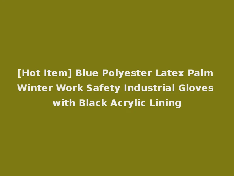 [Hot Item] Blue Polyester Latex Palm Winter Work Safety Industrial Gloves with Black Acrylic Lining