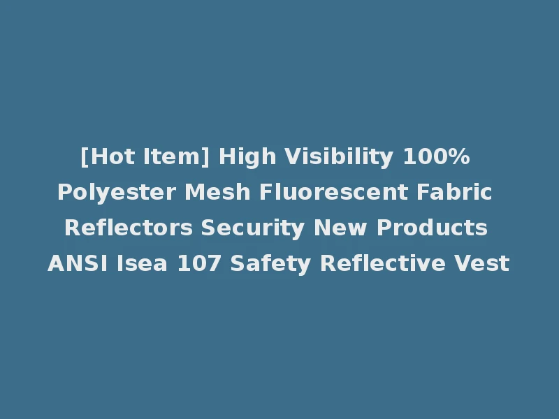 [Hot Item] High Visibility 100% Polyester Mesh Fluorescent Fabric Reflectors Security New Products ANSI Isea 107 Safety Reflective Vest