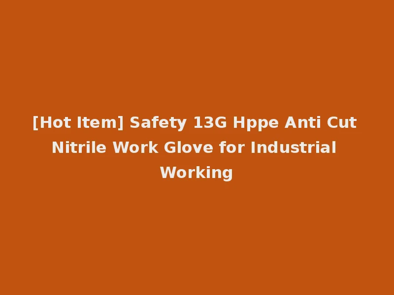 [Hot Item] Safety 13G Hppe Anti Cut Nitrile Work Glove for Industrial Working