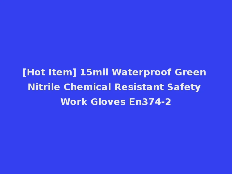 [Hot Item] 15mil Waterproof Green Nitrile Chemical Resistant Safety Work Gloves En374-2