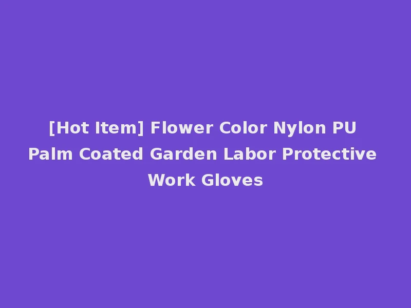 [Hot Item] Flower Color Nylon PU Palm Coated Garden Labor Protective Work Gloves