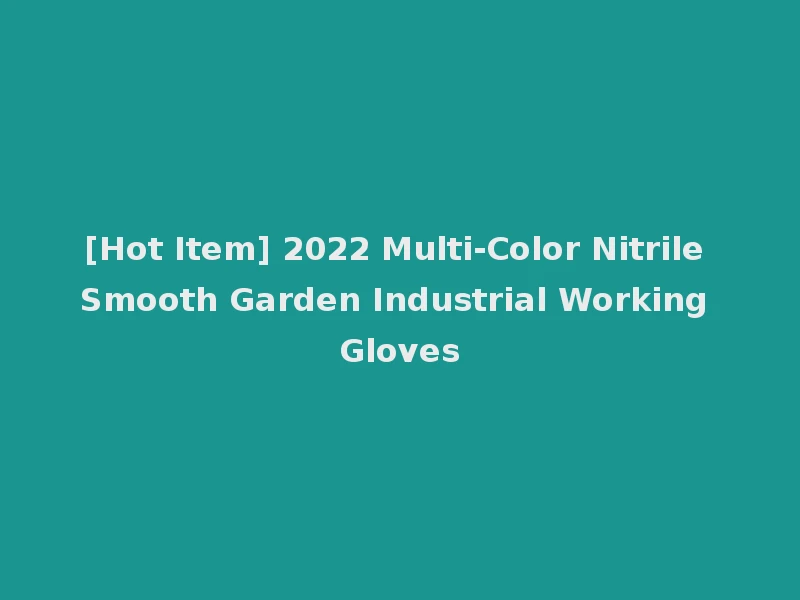 [Hot Item] 2022 Multi-Color Nitrile Smooth Garden Industrial Working Gloves