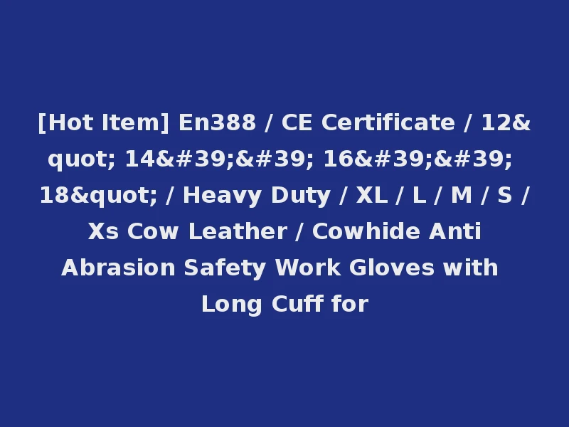 [Hot Item] En388 / CE Certificate / 12" 14'' 16'' 18" / Heavy Duty / XL / L / M / S / Xs Cow Leather / Cowhide Anti Abrasion Safety Work Gloves with Long Cuff for