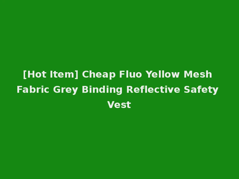 [Hot Item] Cheap Fluo Yellow Mesh Fabric Grey Binding Reflective Safety Vest