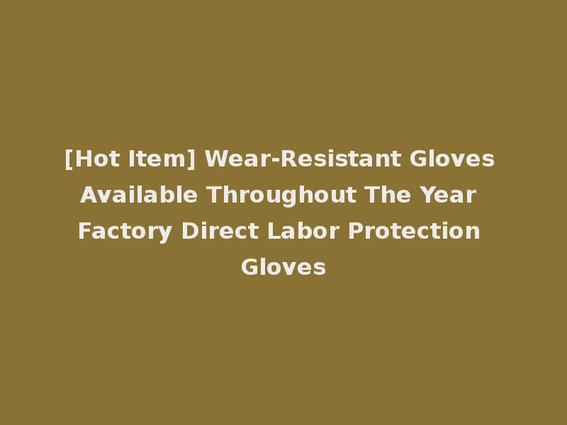 [Hot Item] Wear-Resistant Gloves Available Throughout The Year Factory Direct Labor Protection Gloves