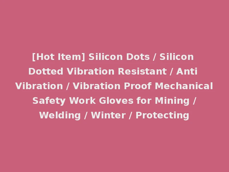 [Hot Item] Silicon Dots / Silicon Dotted Vibration Resistant / Anti Vibration / Vibration Proof Mechanical Safety Work Gloves for Mining / Welding / Winter / Protecting