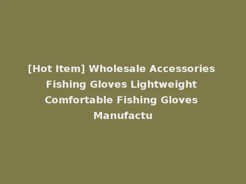 [Hot Item] Wholesale Accessories Fishing Gloves Lightweight Comfortable Fishing Gloves Manufactu
