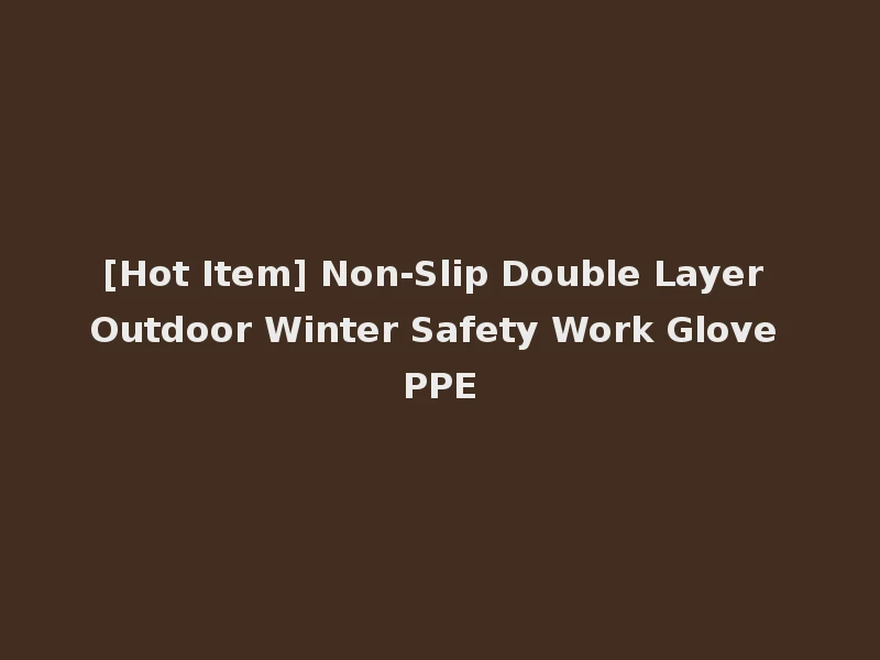 [Hot Item] Non-Slip Double Layer Outdoor Winter Safety Work Glove PPE