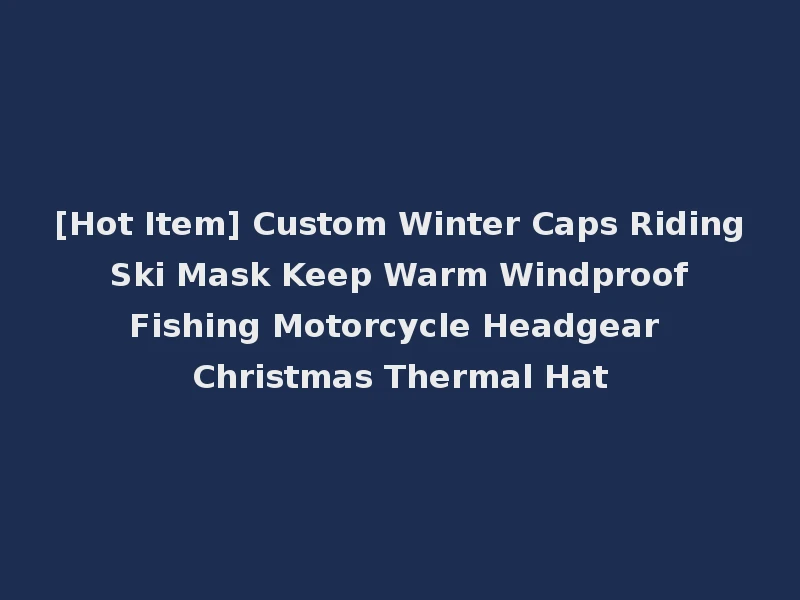 [Hot Item] Custom Winter Caps Riding Ski Mask Keep Warm Windproof Fishing Motorcycle Headgear Christmas Thermal Hat