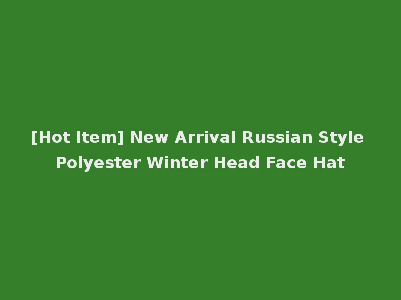 [Hot Item] New Arrival Russian Style Polyester Winter Head Face Hat