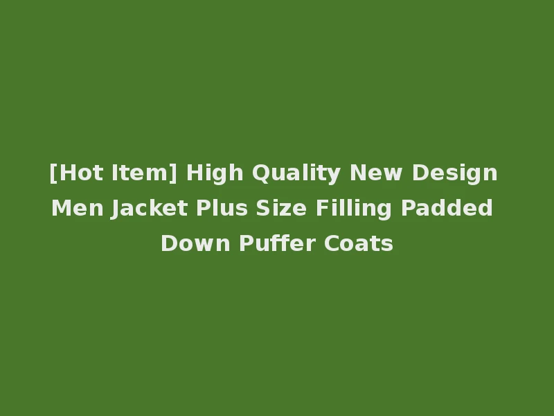 [Hot Item] High Quality New Design Men Jacket Plus Size Filling Padded Down Puffer Coats