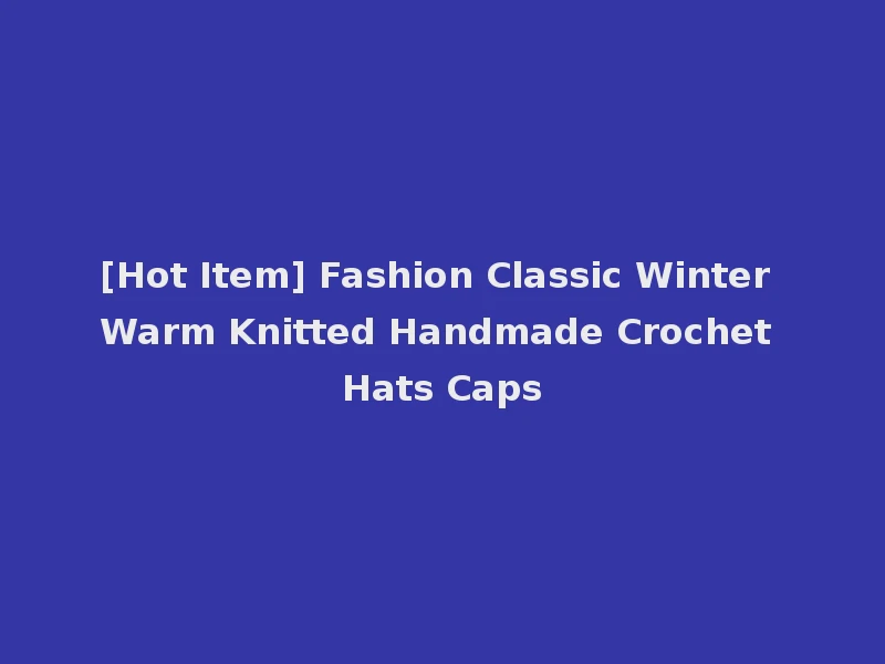 [Hot Item] Fashion Classic Winter Warm Knitted Handmade Crochet Hats Caps