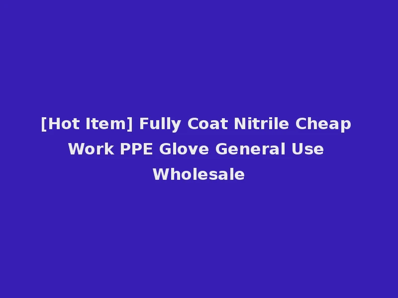 [Hot Item] Fully Coat Nitrile Cheap Work PPE Glove General Use Wholesale