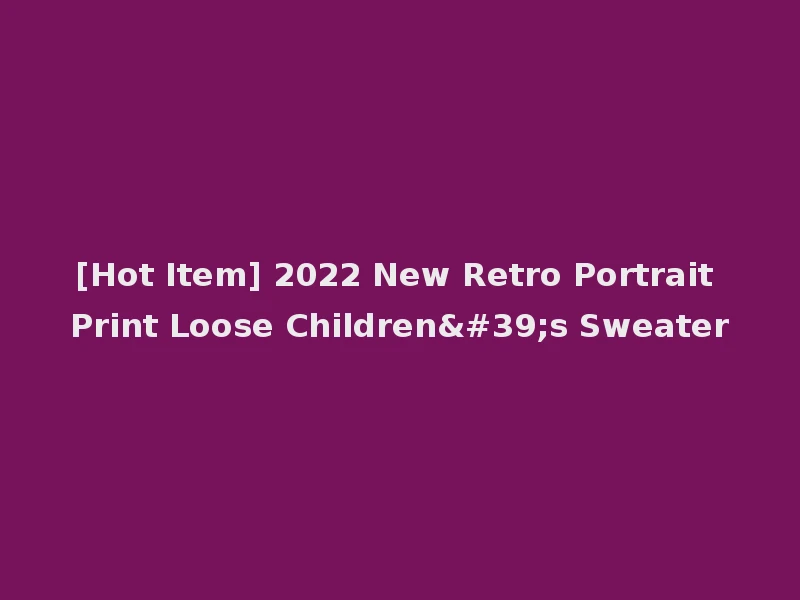 [Hot Item] 2022 New Retro Portrait Print Loose Children's Sweater
