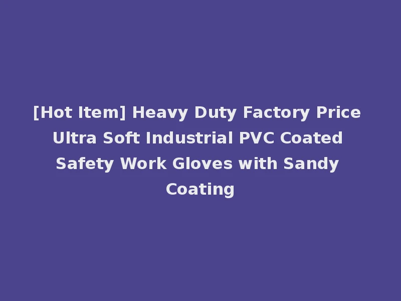 [Hot Item] Heavy Duty Factory Price Ultra Soft Industrial PVC Coated Safety Work Gloves with Sandy Coating