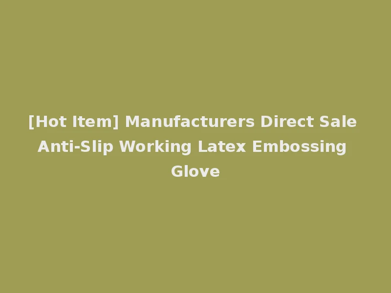 [Hot Item] Manufacturers Direct Sale Anti-Slip Working Latex Embossing Glove