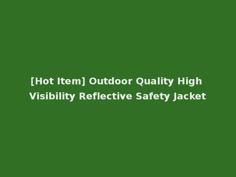 [Hot Item] Outdoor Quality High Visibility Reflective Safety Jacket