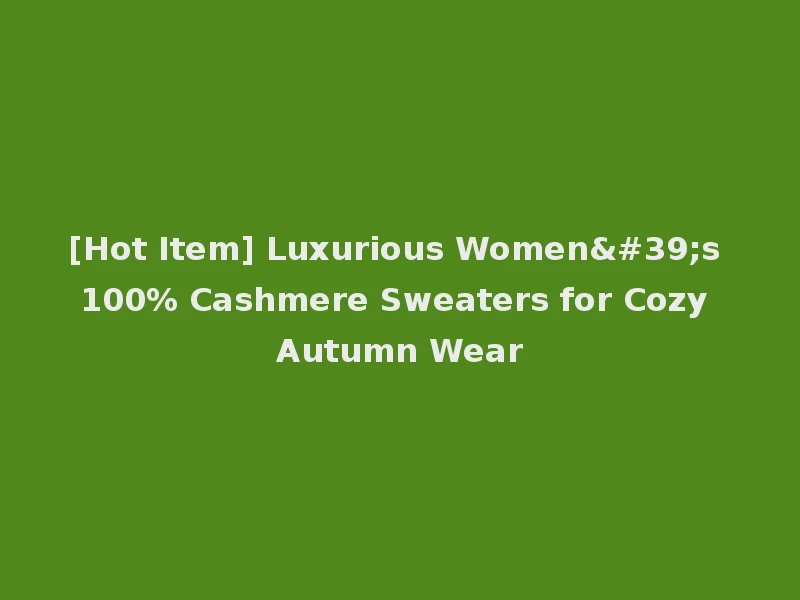 [Hot Item] Luxurious Women's 100% Cashmere Sweaters for Cozy Autumn Wear