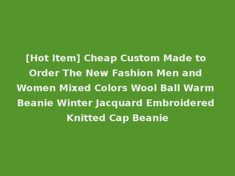 [Hot Item] Cheap Custom Made to Order The New Fashion Men and Women Mixed Colors Wool Ball Warm Beanie Winter Jacquard Embroidered Knitted Cap Beanie