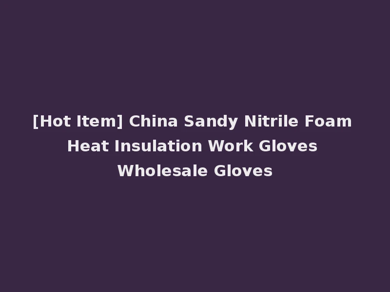 [Hot Item] China Sandy Nitrile Foam Heat Insulation Work Gloves Wholesale Gloves