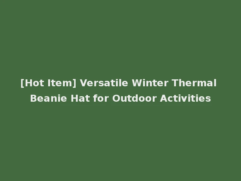 [Hot Item] Versatile Winter Thermal Beanie Hat for Outdoor Activities