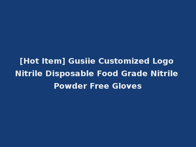 [Hot Item] Gusiie Customized Logo Nitrile Disposable Food Grade Nitrile Powder Free Gloves