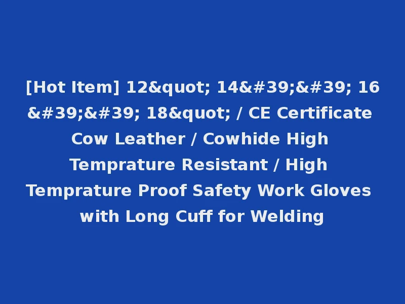 [Hot Item] 12" 14'' 16'' 18" / CE Certificate Cow Leather / Cowhide High Temprature Resistant / High Temprature Proof Safety Work Gloves with Long Cuff for Welding