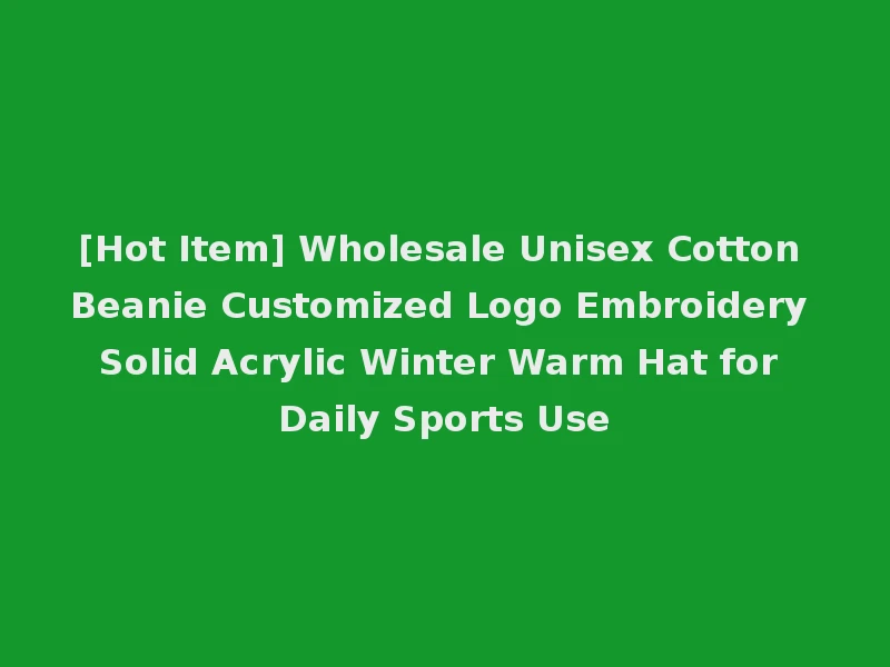 [Hot Item] Wholesale Unisex Cotton Beanie Customized Logo Embroidery Solid Acrylic Winter Warm Hat for Daily Sports Use