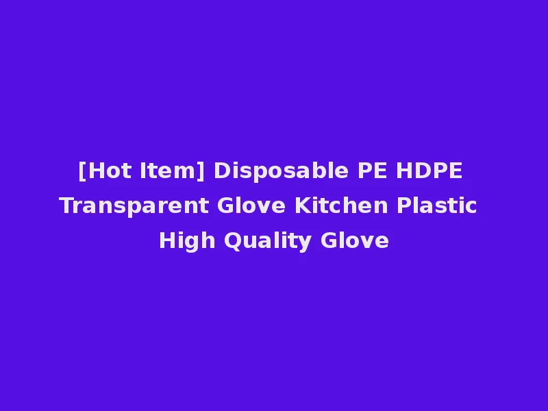 [Hot Item] Disposable PE HDPE Transparent Glove Kitchen Plastic High Quality Glove