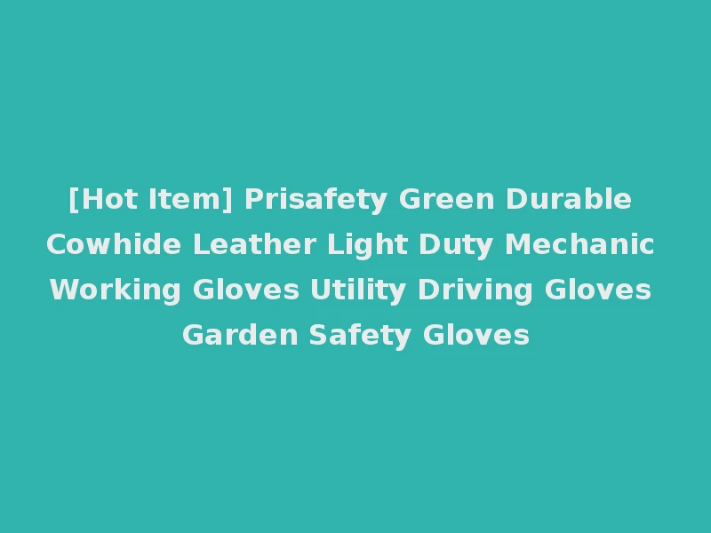 [Hot Item] Prisafety Green Durable Cowhide Leather Light Duty Mechanic Working Gloves Utility Driving Gloves Garden Safety Gloves