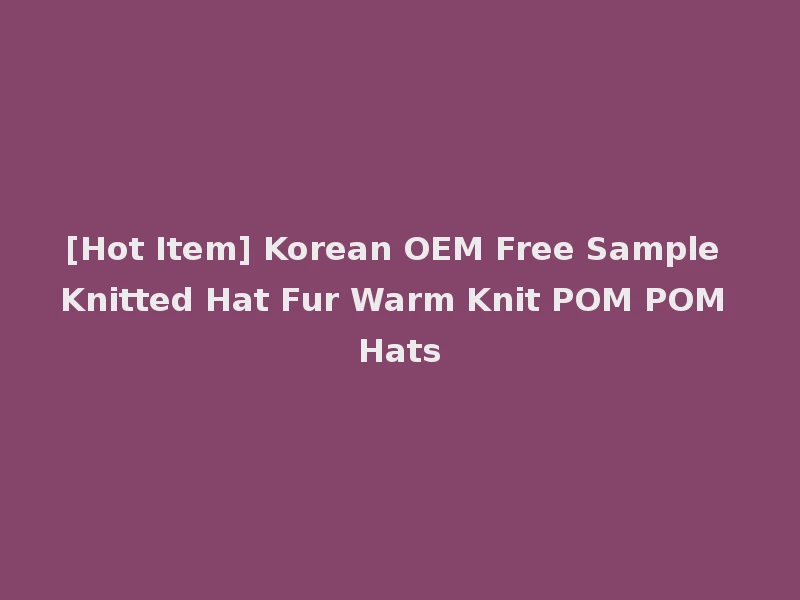 [Hot Item] Korean OEM Free Sample Knitted Hat Fur Warm Knit POM POM Hats