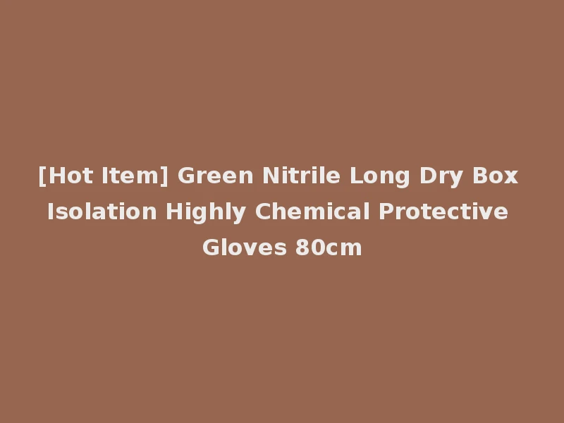 [Hot Item] Green Nitrile Long Dry Box Isolation Highly Chemical Protective Gloves 80cm