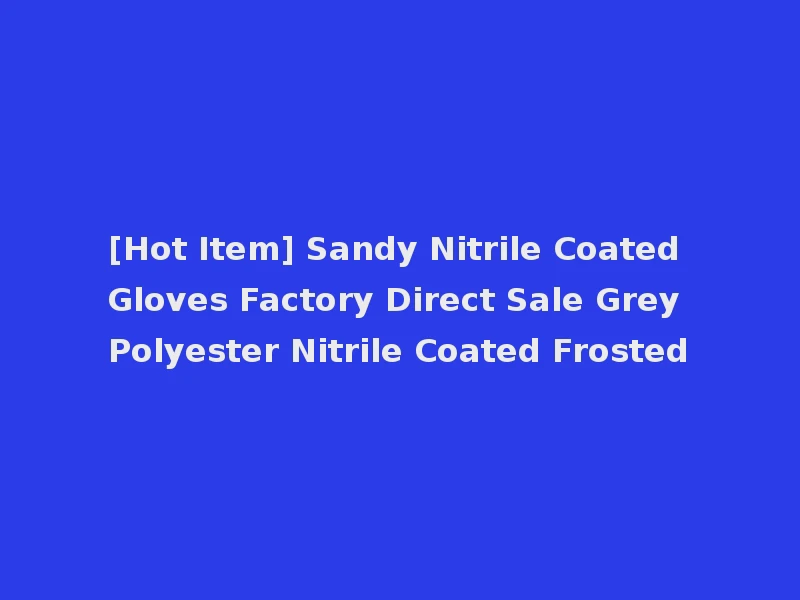 [Hot Item] Sandy Nitrile Coated Gloves Factory Direct Sale Grey Polyester Nitrile Coated Frosted