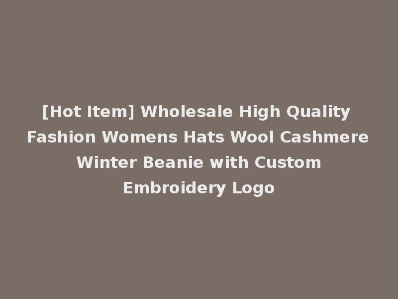 [Hot Item] Wholesale High Quality Fashion Womens Hats Wool Cashmere Winter Beanie with Custom Embroidery Logo