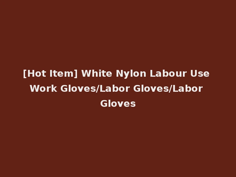 [Hot Item] White Nylon Labour Use Work Gloves/Labor Gloves/Labor Gloves