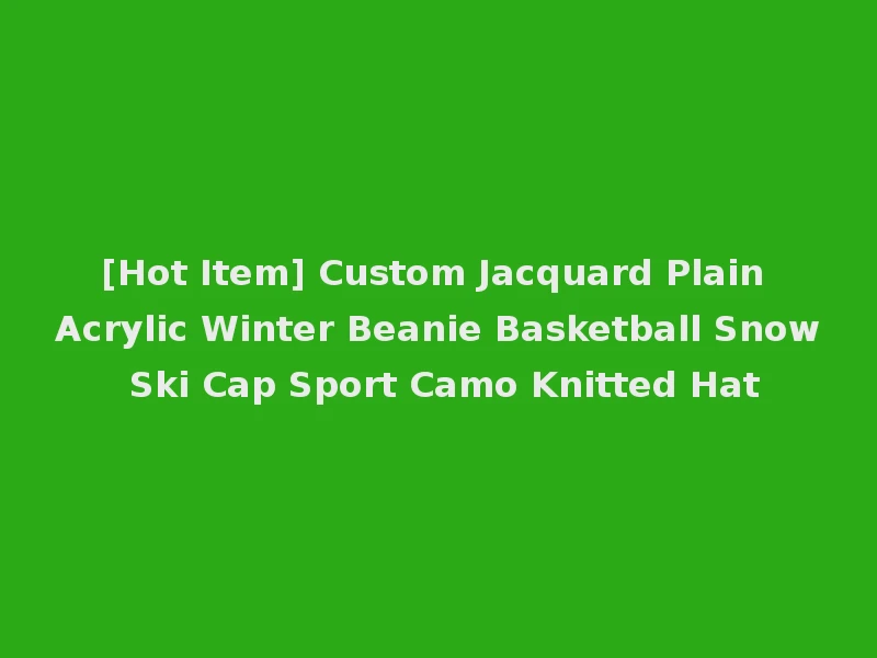 [Hot Item] Custom Jacquard Plain Acrylic Winter Beanie Basketball Snow Ski Cap Sport Camo Knitted Hat