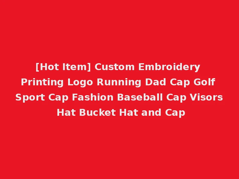 [Hot Item] Custom Embroidery Printing Logo Running Dad Cap Golf Sport Cap Fashion Baseball Cap Visors Hat Bucket Hat and Cap
