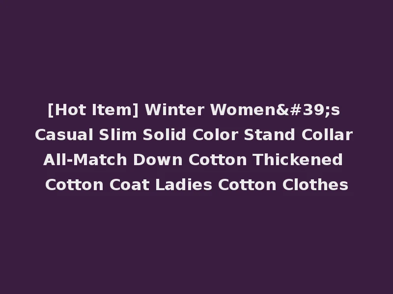 [Hot Item] Winter Women's Casual Slim Solid Color Stand Collar All-Match Down Cotton Thickened Cotton Coat Ladies Cotton Clothes